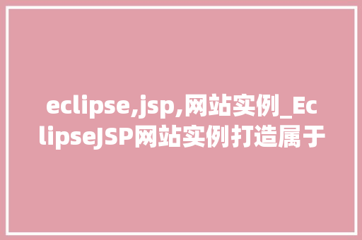 eclipse,jsp,网站实例_EclipseJSP网站实例打造属于自己的动态网页