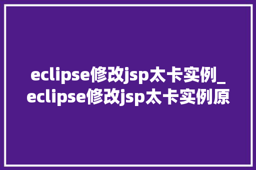 eclipse修改jsp太卡实例_eclipse修改jsp太卡实例原因分析及解决方法全