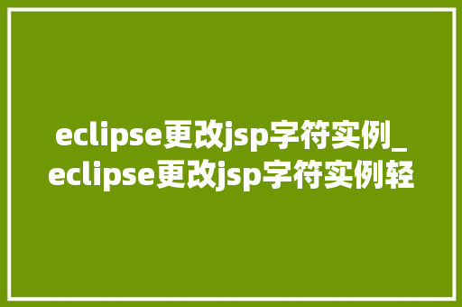 eclipse更改jsp字符实例_eclipse更改jsp字符实例轻松解决字符编码问题