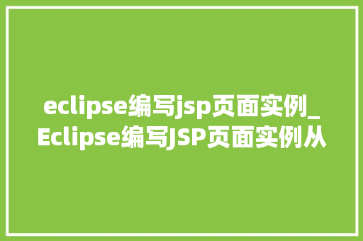 eclipse编写jsp页面实例_Eclipse编写JSP页面实例从入门到方法