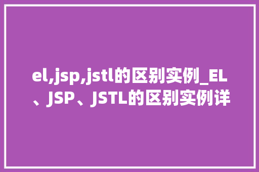 el,jsp,jstl的区别实例_EL、JSP、JSTL的区别实例详细剖析三大技术