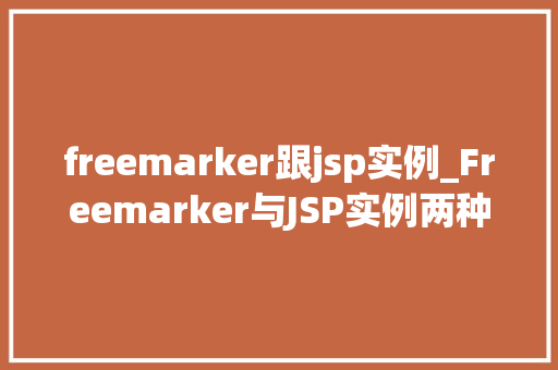 freemarker跟jsp实例_Freemarker与JSP实例两种技术的碰撞与融合