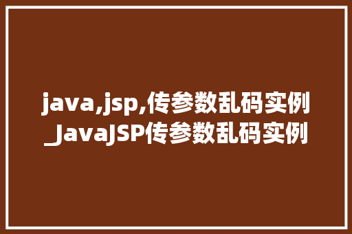 java,jsp,传参数乱码实例_JavaJSP传参数乱码实例及解决方法