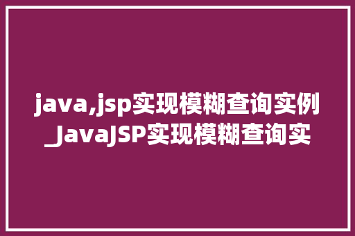 java,jsp实现模糊查询实例_JavaJSP实现模糊查询实例轻松掌握数据检索方法