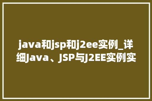 java和jsp和j2ee实例_详细Java、JSP与J2EE实例实战攻略全