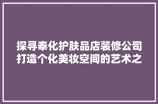 探寻奉化护肤品店装修公司打造个化美妆空间的艺术之路