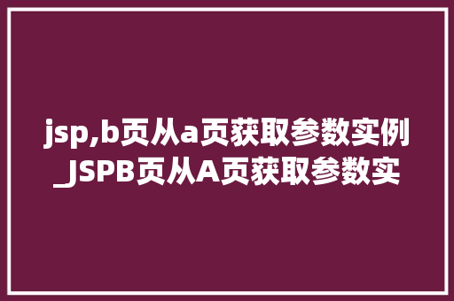 jsp,b页从a页获取参数实例_JSPB页从A页获取参数实例实现页面间数据传递的详细攻略