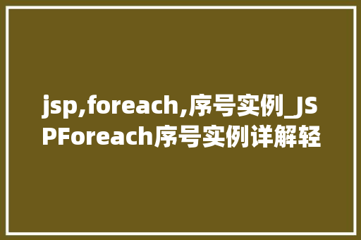 jsp,foreach,序号实例_JSPForeach序号实例详解轻松实现数据遍历与排序  第1张