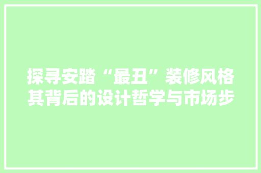 探寻安踏“最丑”装修风格其背后的设计哲学与市场步骤