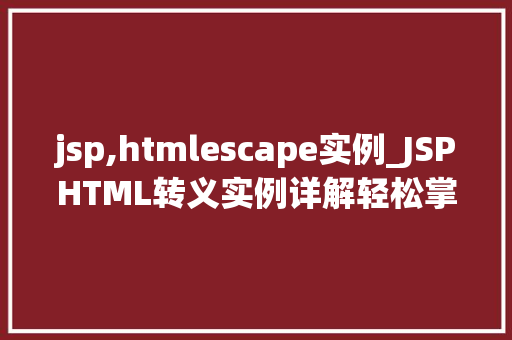 jsp,htmlescape实例_JSPHTML转义实例详解轻松掌握数据安全与正确显示