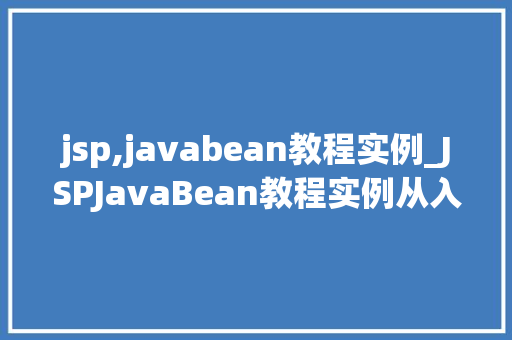 jsp,javabean教程实例_JSPJavaBean教程实例从入门到实战  第1张