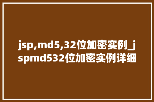jsp,md5,32位加密实例_jspmd532位加密实例详细浅出教你轻松实现