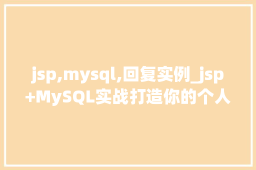 jsp,mysql,回复实例_jsp+MySQL实战打造你的个人回复系统