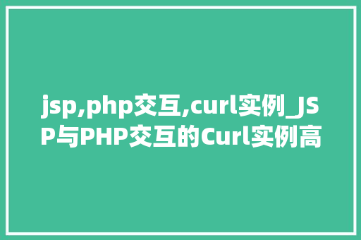jsp,php交互,curl实例_JSP与PHP交互的Curl实例高效开发新思路  第1张