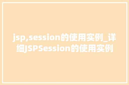 jsp,session的使用实例_详细JSPSession的使用实例从入门到精通