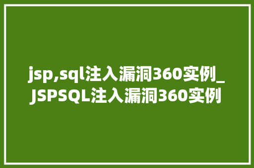 jsp,sql注入漏洞360实例_JSPSQL注入漏洞360实例详细剖析与防范步骤  第1张