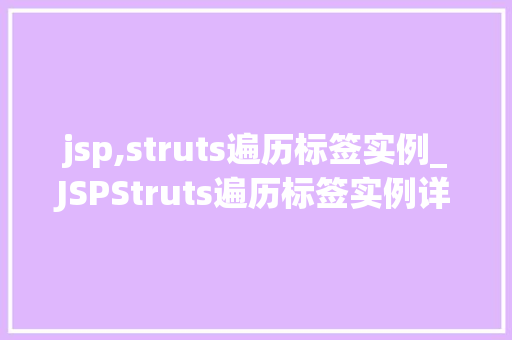 jsp,struts遍历标签实例_JSPStruts遍历标签实例详细浅出掌握数据展示方法 第1张 jsp,struts遍历标签实例_JSPStruts遍历标签实例详细浅出掌握数据展示方法 第1张