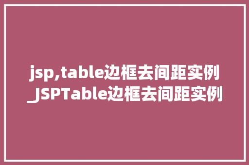 jsp,table边框去间距实例_JSPTable边框去间距实例轻松实现美观表格布局