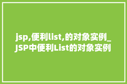 jsp,便利list,的对象实例_JSP中便利List的对象实例高效编程的利器