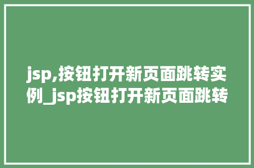 jsp,按钮打开新页面跳转实例_jsp按钮打开新页面跳转实例实现高效的用户体验