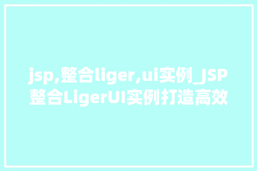 jsp,整合liger,ui实例_JSP整合LigerUI实例打造高效Web界面体验