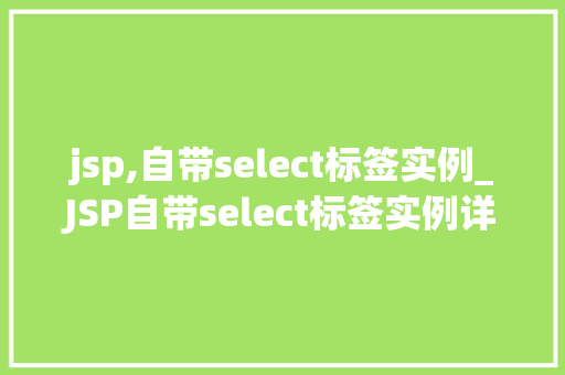 jsp,自带select标签实例_JSP自带select标签实例详解轻松实现下拉菜单