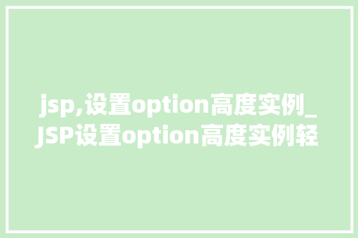 jsp,设置option高度实例_JSP设置option高度实例轻松实现下拉列表美观与适用