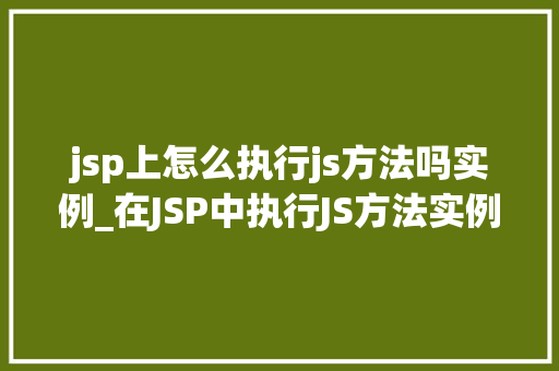 jsp上怎么执行js方法吗实例_在JSP中执行JS方法实例详解与步骤