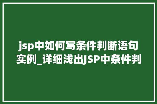 jsp中如何写条件判断语句实例_详细浅出JSP中条件判断语句的运用与实例