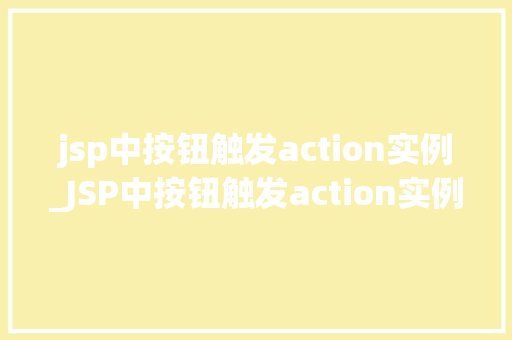 jsp中按钮触发action实例_JSP中按钮触发action实例实战与方法分享