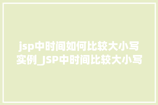 jsp中时间如何比较大小写实例_JSP中时间比较大小写实例轻松实现日期时间比较功能