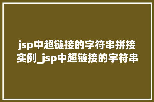 jsp中超链接的字符串拼接实例_jsp中超链接的字符串拼接实例轻松实现页面跳转与数据传递  第1张