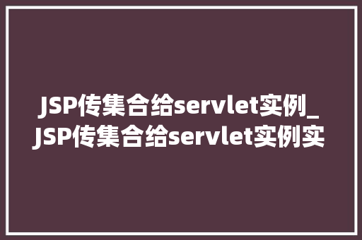 JSP传集合给servlet实例_JSP传集合给servlet实例实战与代码示例