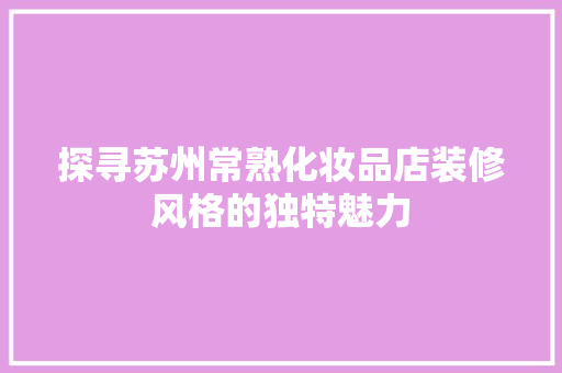 探寻苏州常熟化妆品店装修风格的独特魅力  第1张