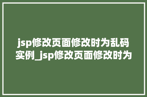 jsp修改页面修改时为乱码实例_jsp修改页面修改时为乱码实例原因分析及解决方法全