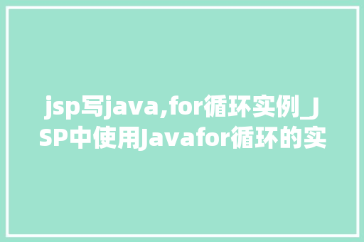 jsp写java,for循环实例_JSP中使用Javafor循环的实例详解实战操作与方法分享