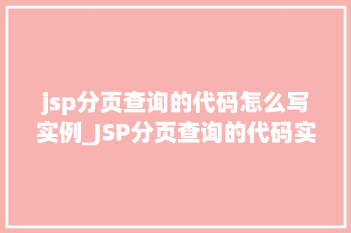 jsp分页查询的代码怎么写实例_JSP分页查询的代码实例轻松实现高效数据展示