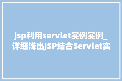 jsp利用servlet实例实例_详细浅出JSP结合Servlet实例详解