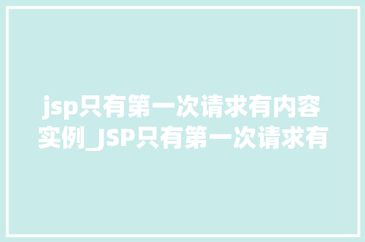 jsp只有第一次请求有内容实例_JSP只有第一次请求有内容实例其中的奥秘