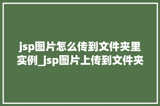 jsp图片怎么传到文件夹里实例_jsp图片上传到文件夹实例详解与步骤剖析