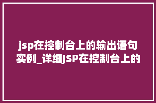 jsp在控制台上的输出语句实例_详细JSP在控制台上的输出语句实例