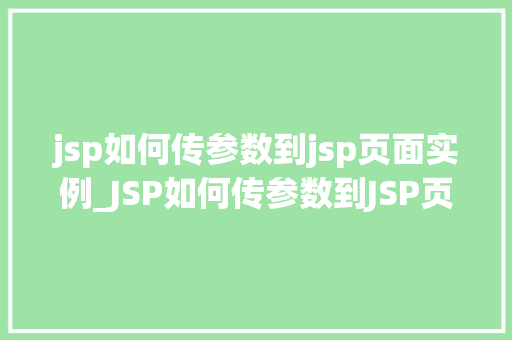 jsp如何传参数到jsp页面实例_JSP如何传参数到JSP页面实例详解从入门到精通