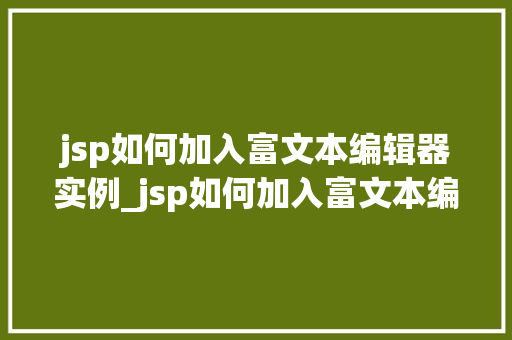 jsp如何加入富文本编辑器实例_jsp如何加入富文本编辑器实例轻松实现精美排版