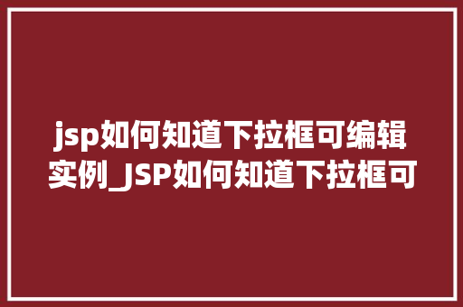 jsp如何知道下拉框可编辑实例_JSP如何知道下拉框可编辑实例实现细节