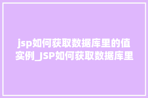jsp如何获取数据库里的值实例_JSP如何获取数据库里的值实例实战与代码分享