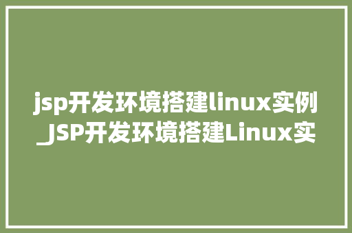 jsp开发环境搭建linux实例_JSP开发环境搭建Linux实例教程从零开始打造高效开发环境
