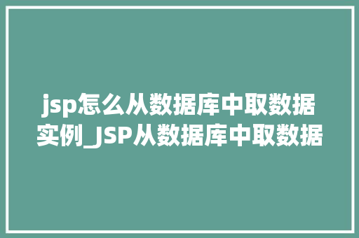 jsp怎么从数据库中取数据实例_JSP从数据库中取数据实例详解轻松实现数据展示