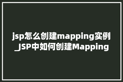 jsp怎么创建mapping实例_JSP中如何创建Mapping实例全面与实战指南