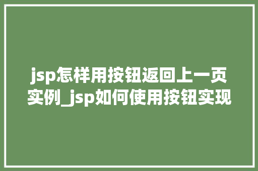 jsp怎样用按钮返回上一页实例_jsp如何使用按钮实现返回上一页实例详解