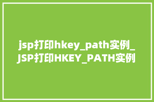 jsp打印hkey_path实例_JSP打印HKEY_PATH实例详细浅出与实操